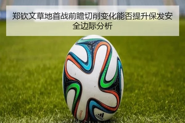 郑钦文草地首战前瞻切削变化能否提升保发安全边际分析