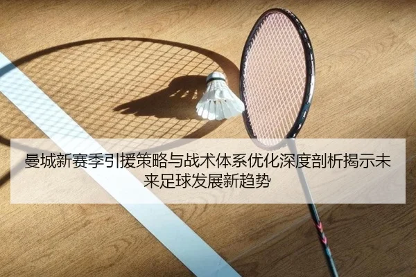 曼城新赛季引援策略与战术体系优化深度剖析揭示未来足球发展新趋势