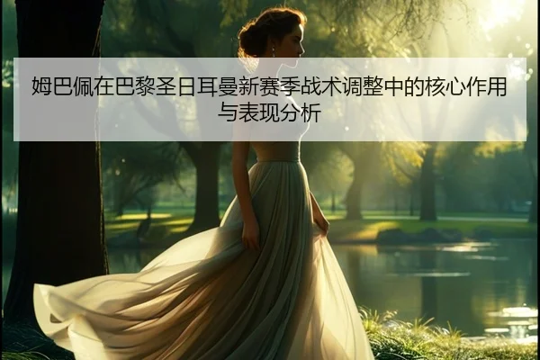 姆巴佩在巴黎圣日耳曼新赛季战术调整中的核心作用与表现分析