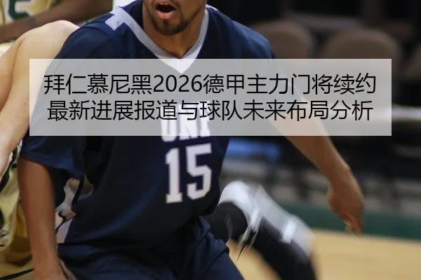 拜仁慕尼黑2026德甲主力门将续约最新进展报道与球队未来布局分析